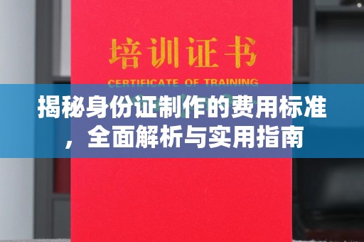垫江揭秘身份证制作的费用标准，全面解析与实用指南